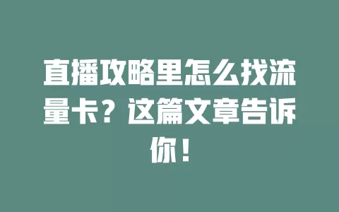 直播攻略里怎么找流量卡?这篇文章告诉你!