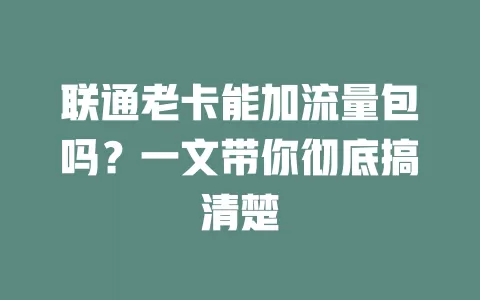 联通老卡能加流量包吗？一文带你彻底搞清楚