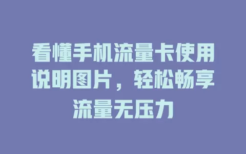 看懂手机流量卡使用说明图片，轻松畅享流量无压力