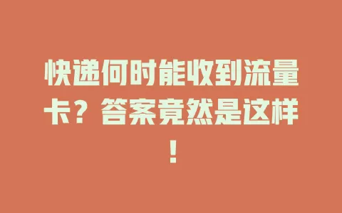快递何时能收到流量卡?答案竟然是这样!