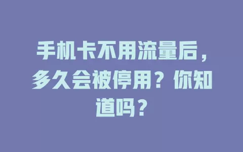 手机卡不用流量后,多久会被停用?你知道吗?