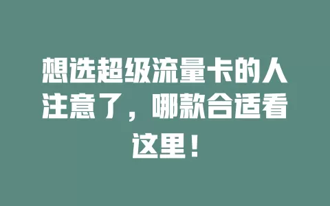 想选超级流量卡的人注意了,哪款合适看这里!