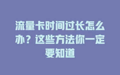 流量卡时间过长怎么办?这些方法你一定要知道
