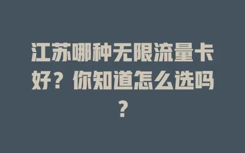 江苏哪种无限流量卡好?你知道怎么选吗?