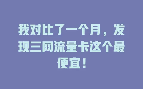 我对比了一个月,发现三网流量卡这个最便宜!