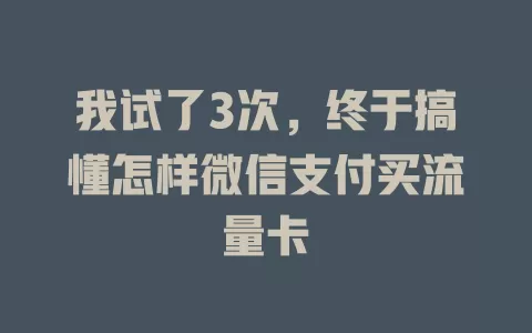 我试了3次,终于搞懂怎样微信支付买流量卡