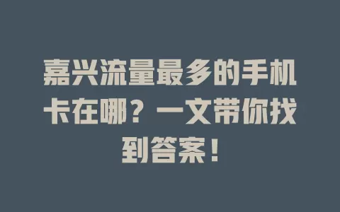 嘉兴流量最多的手机卡在哪?一文带你找到答案!