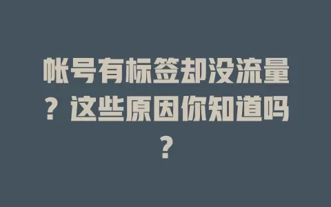 帐号有标签却没流量?这些原因你知道吗?
