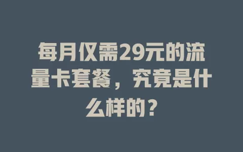 每月仅需29元的流量卡套餐,究竟是什么样的?