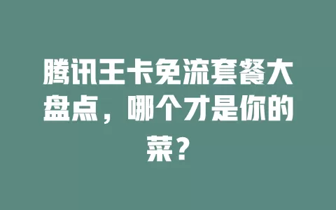 腾讯王卡免流套餐大盘点，哪个才是你的菜？