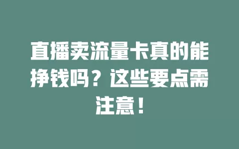 直播卖流量卡真的能挣钱吗?这些要点需注意!