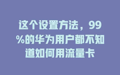 这个设置方法，99%的华为用户都不知道如何用流量卡