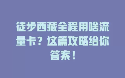 徒步西藏全程用啥流量卡?这篇攻略给你答案!