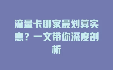 流量卡哪家最划算实惠？一文带你深度剖析