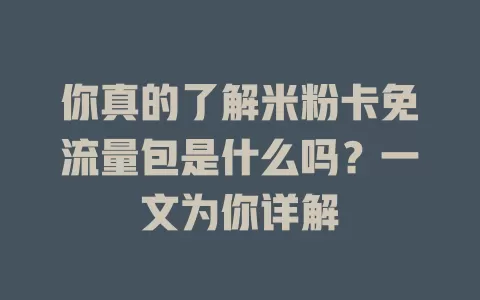 你真的了解米粉卡免流量包是什么吗?一文为你详解