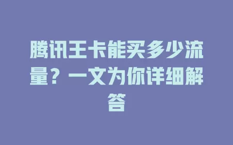 腾讯王卡能买多少流量?一文为你详细解答
