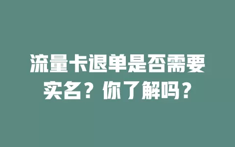 流量卡退单是否需要实名?你了解吗?