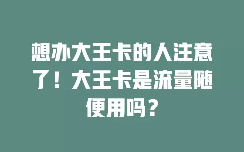 想办大王卡的人注意了!大王卡是流量随便用吗?