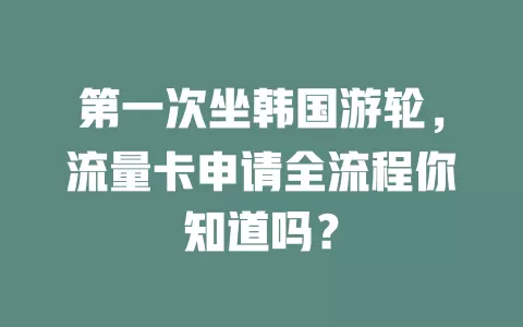 第一次坐韩国游轮，流量卡申请全流程你知道吗？