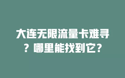 大连无限流量卡难寻?哪里能找到它?