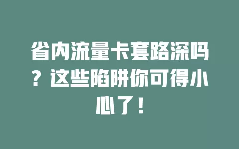 省内流量卡套路深吗?这些陷阱你可得小心了!