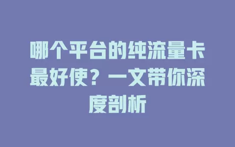 哪个平台的纯流量卡最好使?一文带你深度剖析
