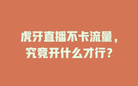 虎牙直播不卡流量,究竟开什么才行?