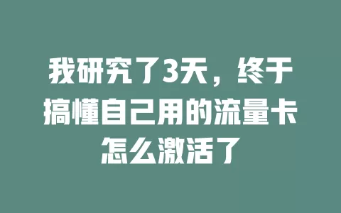 我研究了3天，终于搞懂自己用的流量卡怎么激活了