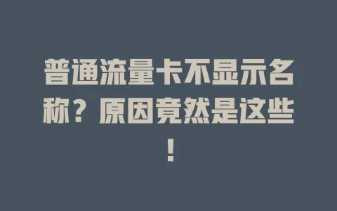 普通流量卡不显示名称?原因竟然是这些!