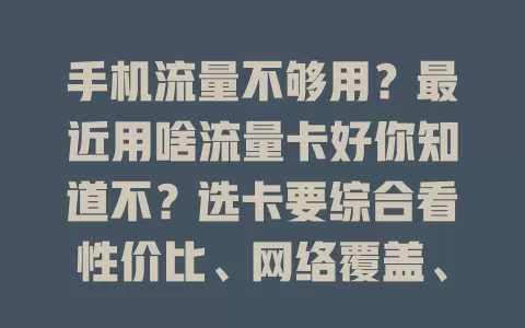手机流量不够用?最近用啥流量卡好你知道不?选卡要综合看性价比、网络覆盖、信号及服务质量,多因素考量才能挑到合适的,让手机随时畅快上网,告别流量烦恼