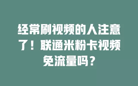 经常刷视频的人注意了!联通米粉卡视频免流量吗?