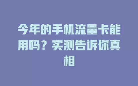 今年的手机流量卡能用吗?实测告诉你真相