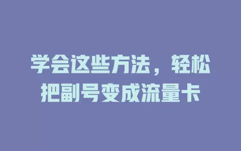 学会这些方法,轻松把副号变成流量卡