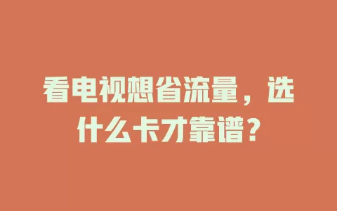 看电视想省流量，选什么卡才靠谱？