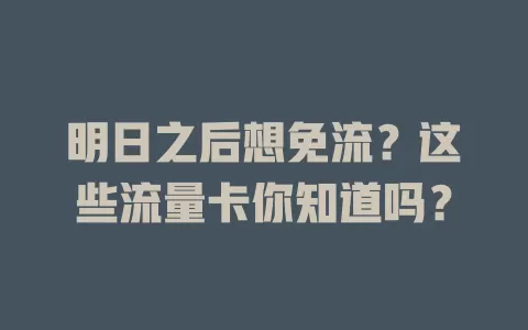 明日之后想免流?这些流量卡你知道吗?