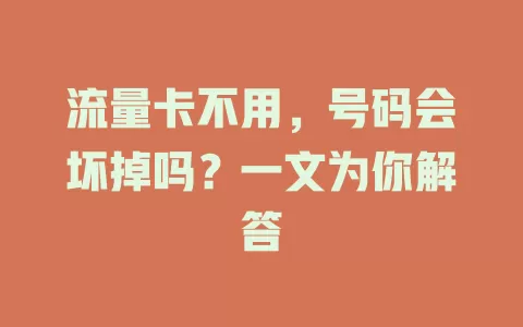 流量卡不用,号码会坏掉吗?一文为你解答