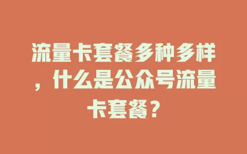 流量卡套餐多种多样,什么是公众号流量卡套餐?