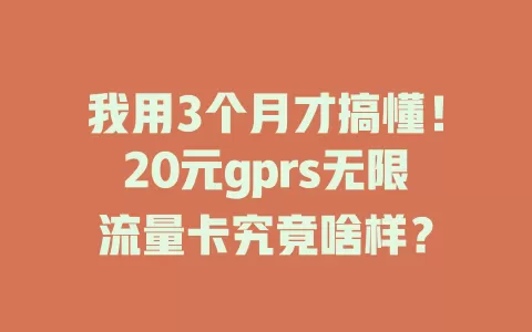 我用3个月才搞懂!20元gprs无限流量卡究竟啥样?