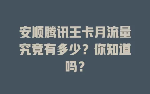 安顺腾讯王卡月流量究竟有多少？你知道吗？