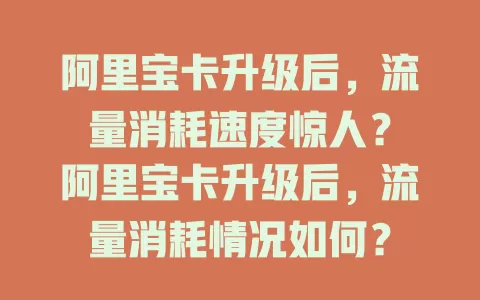 阿里宝卡升级后，流量消耗速度惊人？
阿里宝卡升级后，流量消耗情况如何？
阿里宝卡升级后，流量消耗为何变快？
