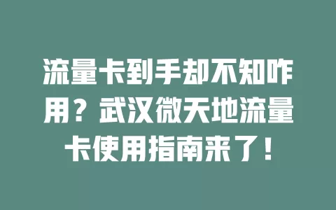 流量卡到手却不知咋用?武汉微天地流量卡使用指南来了!