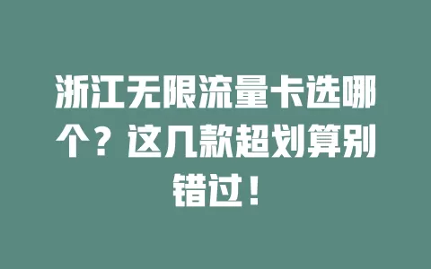 浙江无限流量卡选哪个?这几款超划算别错过!