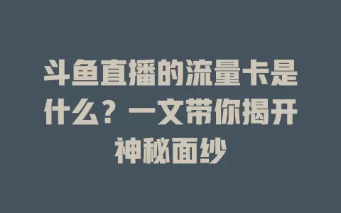 斗鱼直播的流量卡是什么?一文带你揭开神秘面纱