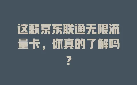 这款京东联通无限流量卡,你真的了解吗?