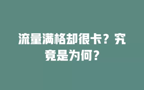 流量满格却很卡?究竟是为何?