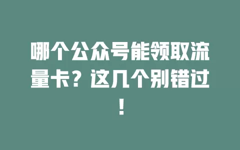 哪个公众号能领取流量卡?这几个别错过!