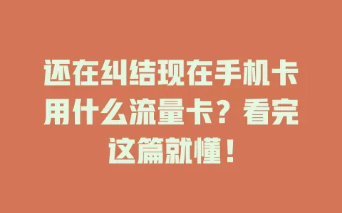 还在纠结现在手机卡用什么流量卡?看完这篇就懂!