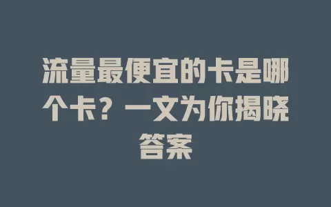 流量最便宜的卡是哪个卡？一文为你揭晓答案