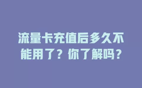 流量卡充值后多久不能用了?你了解吗?
