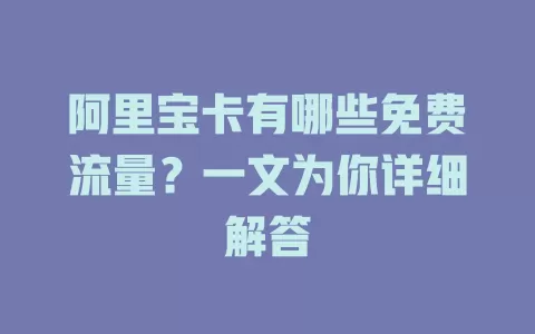 阿里宝卡有哪些免费流量？一文为你详细解答